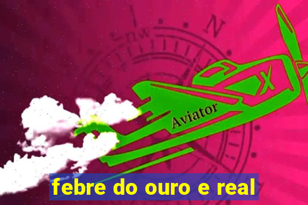 febre do ouro e real